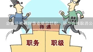 公务员被调到事业单位任职，是否会被取消公务员身份？