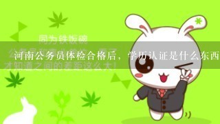 河南公务员体检合格后，学历认证是什么东西？需要怎么认证？