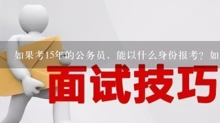 如果考15年的公务员，能以什么身份报考？如果考上公务员了，那私企1年算不算试用期