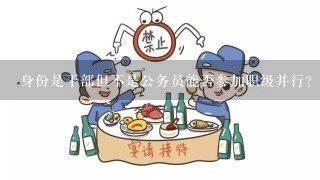 身份是干部但不是公务员能否参加职级并行？