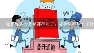 近来好多公务员都辞职了，辞职后都从事了什么职业？