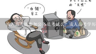 成人高考能参加公务员考试么？成人高考学历的优势是