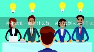 拜年送礼1般送什么好，过年去别人家带什么礼物