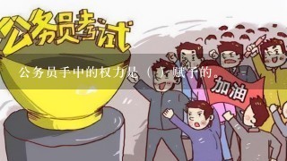 公务员手中的权力是（ ）赋予的。