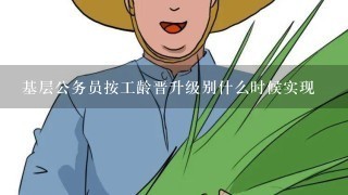 基层公务员按工龄晋升级别什么时候实现