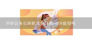 30岁公务员辞职读全日制MBA值得吗