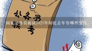 国家公务员面试2021年相比去年有哪些变化，特点是什