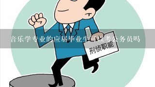 音乐学专业的应届毕业生可以考公务员吗