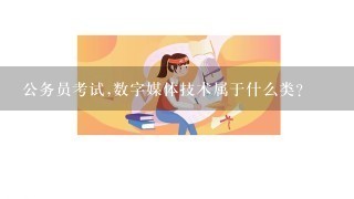 公务员考试,数字媒体技术属于什么类?