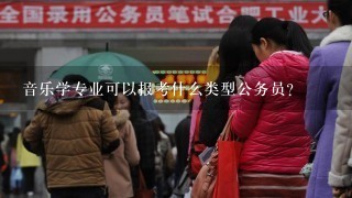 音乐学专业可以报考什么类型公务员？