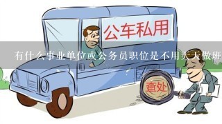 有什么事业单位或公务员职位是不用天天做班的？