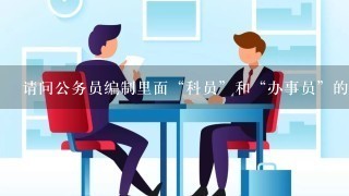 请问公务员编制里面“科员”和“办事员”的级别和待遇有什么差别吗？