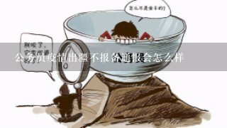 公务员疫情出疆不报备通报会怎么样