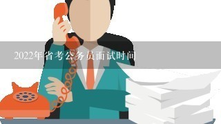 2022年省考公务员面试时间