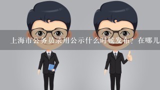 上海市公务员录用公示什么时候发布？在哪儿查看？