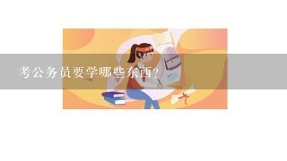 考公务员要学哪些东西？