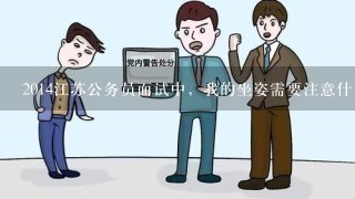 2014江苏公务员面试中，我的坐姿需要注意什么呢，江苏公务员面试难不难啊