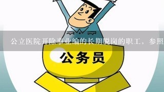 公立医院开除事业编的长期脱岗的职工，参照《公务员法》还是《劳动法》？还是其他什么法律？求迅速解答。