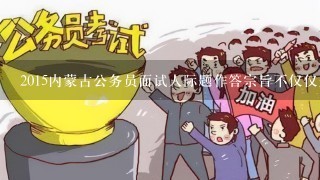 2015内蒙古公务员面试人际题作答宗旨不仅仅是“会做人”