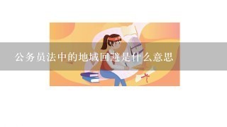 公务员法中的地域回避是什么意思