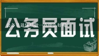 公务员退休后做1点什么好呢？