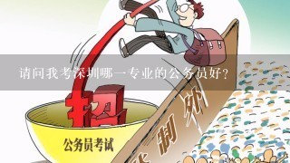 请问我考深圳哪1专业的公务员好？