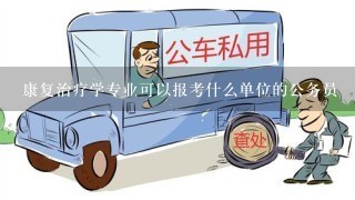 康复治疗学专业可以报考什么单位的公务员