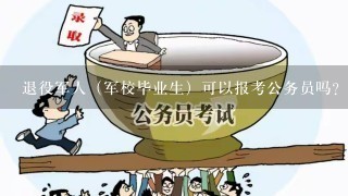 退役军人（军校毕业生）可以报考公务员吗？