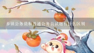 乡镇公务员和普通公务员试题有什么区别