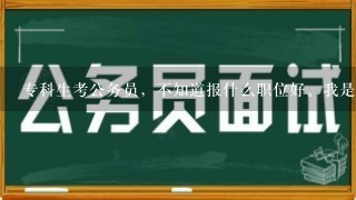 专科生考公务员，不知道报什么职位好。我是学软件技术的。请各位帮忙给点建议。