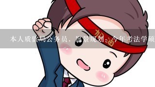 本人质监局公务员，愿景规划：今年考法学硕士，后考博士，问：考上硕士后辞职，是否值得？