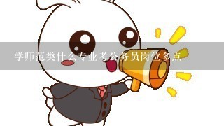 学师范类什么专业考公务员岗位多点