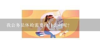 我公务员体检需要挂什么科呢？