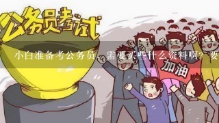 小白准备考公务员，需要买些什么资料啊？要怎么准备备考？