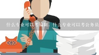 什么专业可以考编制，什么专业可以考公务员