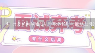 <br/>4、公务员面试通过后1般多长时间能够上岗？