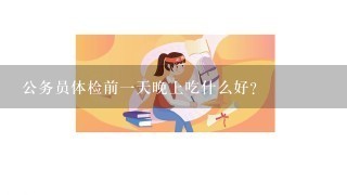 公务员体检前1天晚上吃什么好？