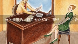 公务员遴选，岗位专业写的：理学、工学、管理学，我是专业是药物制剂，理学学士，能报考吗？