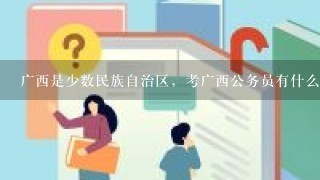 广西是少数民族自治区，考广西公务员有什么优惠政策