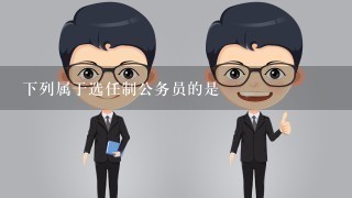 下列属于选任制公务员的是