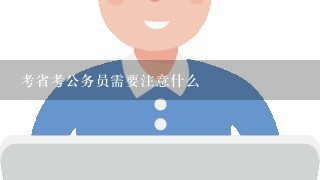 考省考公务员需要注意什么