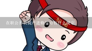 在职公务员脱产进修学习有什么规定