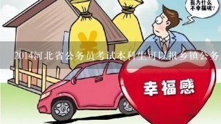 2014河北省公务员考试本科生可以报乡镇公务员吗