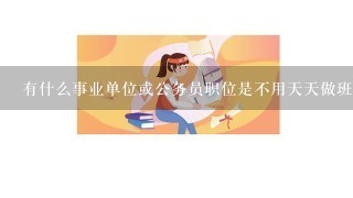 有什么事业单位或公务员职位是不用天天做班的？