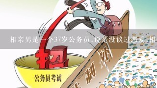 相亲男是1个37岁公务员,说是没谈过恋爱,相信吗？