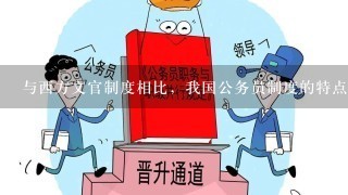 与西方文官制度相比，我国公务员制度的特点是我国公务员制度据有( )