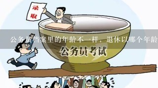 公务员档案里的年龄不1样，退休以哪个年龄为准？