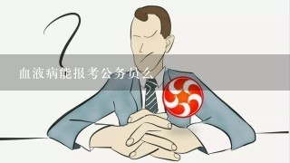 血液病能报考公务员么