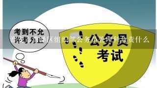 淮安市洪泽区组织部公务员管理科负责什么