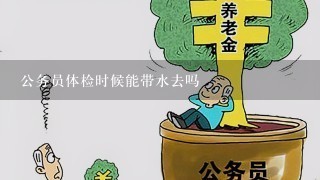 公务员体检时候能带水去吗